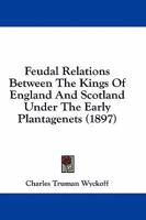 Feudal Relations Between the Kings of England and Scotland Under the Early Plantagenets 1436845971 Book Cover