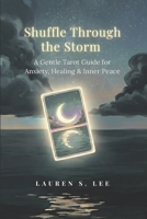 Shuffle Through the Storm: A Gentle Tarot Guide for Anxiety, Healing & Inner Peace B0GY53TY6H Book Cover