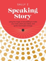 Speaking Story: Using the Magic of Storytelling to Make Your Mark, Pitch Your Ideas, and Ignite Meaningful Change 163489670X Book Cover