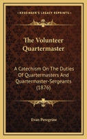 The Volunteer Quartermaster: A Catechism On The Duties Of Quartermasters And Quartermaster-Sergeants 1165139197 Book Cover
