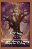 Eternal Echoes The Legacy Chronicles; a Journey Through Time and Eternity (Book 3): The Final Book to this 3 book series(revised edition with journal section) B0DX83W81X Book Cover