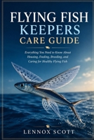 FLYING FISH KEEPERS CARE GUIDE: Everything You Need to Know About Housing, Feeding, Breeding, and Caring for Healthy Flying Fish B0H7PQQM6F Book Cover