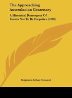 The Approaching Australasian Centenary: A Historical Retrospect Of Events Not To Be Forgotten 1149633573 Book Cover