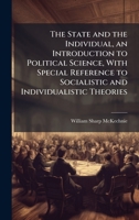 The State and the Individual, an Introduction to Political Science, With Special Reference to Socialistic and Individualistic Theories 1025175271 Book Cover