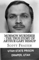 Mormon Murderer: The True Story of Arthur Gary Bishop 1530164346 Book Cover
