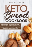 Keto Bread Cookbook: The Complete Cookbook With Easy, Delicious Low Carb Recipes For Your Ketogenic Diet To Intensify Weight Loss, Fat Burning, And Healthy Living B084DHD7V6 Book Cover