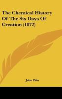 The Chemical History Of The Six Days Of Creation 116745054X Book Cover