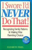 I Swore I'd Never Do That!: Recognizing Family Patterns & Making Wise Parenting Choices 0943233690 Book Cover