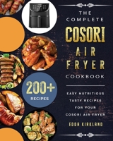 The Complete Cosori Air Fryer Cookbook: 200+ Easy Nutritious Tasty Recipes for Your Cosori Air Fryer 1802449264 Book Cover