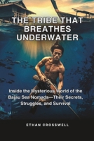 The Tribe That Breathes Underwater: Inside the Mysterious World of the Bajau Sea Nomads—Their Secrets, Struggles, and Survival (Prime Discovery) B0F37GGX96 Book Cover