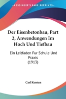 Der Eisenbetonbau, Part 2, Anwendungen Im Hoch Und Tiefbau: Ein Leitfaden Fur Schule Und Praxis (1913) 1167594800 Book Cover