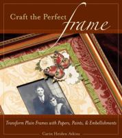 Craft the Perfect Frame: Transform Plain Frames with Papers, Paints, & Embellishments 1589232097 Book Cover
