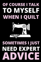 Of Course I Talk To Myself When I Quilt, Sometimes I Just Need Expert Advice: Funny Notebook For Quilters, Journal For Quilting Lovers, Quilt Sewing Gifts For Quilter, Sewer, Sewist, Women (6" x 9") 167066726X Book Cover