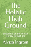 The Holistic High Ground: Embarking on the holistic journey through life B0CD114LDY Book Cover