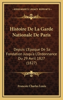 Histoire De La Garde Nationale De Paris: Depuis L'Epoque De Sa Fondation Jusqu'a L'Ordonnance Du 29 Avril 1827 (1827) 1168148499 Book Cover