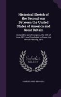 Historical Sketch of the Second war Between the United States of America and Great Britain: Declared by act of Congress, the 18th of June, 1812, and Concluded by Peace, the 15th of February, 1815 1019217855 Book Cover