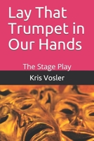 Lay That Trumpet in Our Hands: The Stage Play B09BGPDXZ5 Book Cover