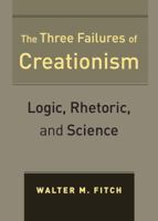 The Three Failures of Creationism: Logic, Rhetoric, and Science 0520270533 Book Cover