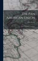 The Pan American Union: Peace, Friendship, Commerce 1120911702 Book Cover