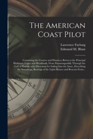 The American Coast Pilot: Containing the Courses and Distances Between the Principal Harbours, Capes and Headlands, From Passamaquoddy Through the ... Describing the Soundings, Bearings of The... 1014692318 Book Cover