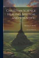 Christian Science Healing, Spritual and Scientific: A Lecture Delivered 1021409243 Book Cover