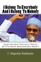 I Belong To Everybody And I Belong To Nobody: Inspirational Patriotic Voices Of President Muhammadu Buhari 1530188997 Book Cover