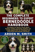 THE COMPLETE BEGINNERS TO EXPERT BERNEDOODLE HANDBOOK: Everything You Need to Know About Raising, Training, Grooming, Feeding, and Living Happily With ... and Affectionate Bernedoodle Dog Breed B0H2WPWPTX Book Cover