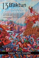 13 B'aktun: Mayan Visions of 2012 and Beyond 1556438966 Book Cover