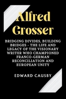 Alfred Grosser: Bridging Divides, Building Bridges - The Life and Legacy of the Visionary Writer Who Championed Franco-German Reconciliation and European Unity (Biographies of Legends) B0CW9WK7MF Book Cover