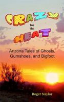Crazy for the Heat: Arizona Tales of Ghosts, Gumshoes, and Bigfoot 1951241029 Book Cover