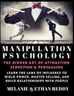 Manipulation Psychology: The Hidden Art of Attraction, Seduction, and Persuasion: Learn the Laws of Influence to Wield Power, Master Selling, and Build Relationships with People 1092675051 Book Cover