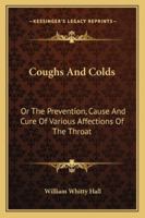 Coughs And Colds: Or The Prevention, Cause And Cure Of Various Affections Of The Throat 1432649647 Book Cover