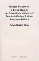 Master Players in a Fixed Game: An Extra-Literary History of Twentieth Century African-American Authors 1581121229 Book Cover