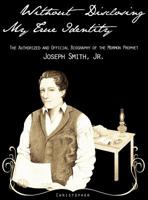 Without Disclosing My True Identity— The Authorized and Official Biography of the Mormon Prophet, Joseph Smith, Jr. 1937390012 Book Cover