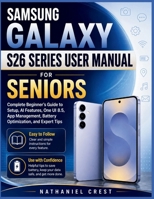 Samsung Galaxy S26 Series User Manual for Seniors: Complete Beginner's Guide to Setup, AI Features, One UI 8.5, App Management, Battery Optimization, and Expert Tips B0HCL63TLG Book Cover
