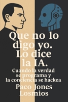 Que no lo digo yo. Lo dice la IA.: Cuando la verdad se programa y la conciencia se hackea. (Spanish Edition) B0GJZYPVN1 Book Cover