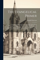 The Evangelical Primer: Containing a Minor Doctrinal Catechism, and a Minor Historical Catechism: To Which Is Added the Westminster Assembly's Shorter ... Proofs and Illustrations: And an Append 1021762741 Book Cover