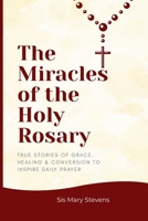 The Miracles of the Holy Rosary: True Stories of Grace, Healing & Conversion to Inspire Daily Prayer B0GGCJDG4P Book Cover