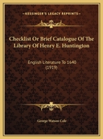 Checklist Or Brief Catalogue Of The Library Of Henry E. Huntington: English Literature To 1640 1164602152 Book Cover