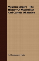 Mexican Empire - The History Of Maximilian And Carlota Of Mexico 1406737097 Book Cover