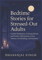 Bedtime Stories for Stressed-Out Adults: Guided Meditations, Calming Rituals, and Positive Affirmations to Ease Anxiety, Overthinking, and Insomnia B0FG2L5SRM Book Cover
