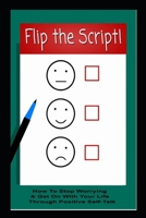 Flip The Script! How To Stop Worrying & Get On With Your Life Through Positive Self-Talk B0CW35D9ZY Book Cover