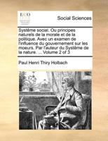 Syst�me Social. Ou Principes Naturels de la Morale Et de la Politique. Avec Un Examen de l'Influence Du Gouvernement Sur Les Moeurs. Par l'Auteur Du Syst�me de la Nature. ... of 3; Volume 2 0274859769 Book Cover