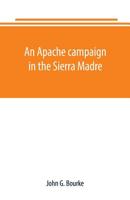 An Apache Campaign in the Sierra Madre: An Account of the Expedition in Pursuit of the Hostile Chiricahua Apaches in the Spring of 1883 0803260857 Book Cover