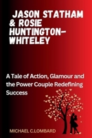 JASON STATHAM & ROSIE HUNTINGTON-WHITELEY: A Tale of Action, Glamour and the Power Couple Redefining Success (The Power Couples of the Industry.) B0CWGZNWGL Book Cover