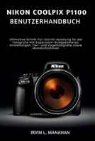 NIKON COOLPIX P1100 BENUTZERHANDBUCH: Ultimative Schritt-für-Schritt-Anleitung für die Fotografie mit Superzoom-Bridgekameras Einstellungen, Tier- und ... sowie Mondaufnahmen (German Edition) B0H11S82GF Book Cover