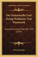 Die Hansest�dte Und K�nig Waldemar Von D�nemark: Hansische Geschichte Bis 1376 127100254X Book Cover