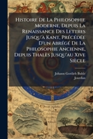 Histoire De La Philosophie Moderne, Depuis La Renaissance Des Lettres Jusqu'� Kant, Pr�c�d�e D'un Abr�g� De La Philosophie Ancienne, Depuis Thal�s Jusqu'au Xive Si�cle 1248245342 Book Cover