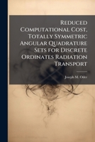 Reduced Computational Cost, Totally Symmetric Angular Quadrature Sets for Discrete Ordinates Radiation Transport 1288255411 Book Cover