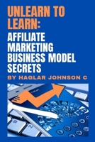 Unlearn to Learn: Affiliate marketing business model secrets B09C1JLJWR Book Cover